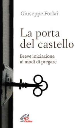 La porta del castello. Breve iniziazione ai modi di pregare Giuseppe Forlai