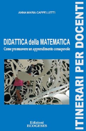 Didattica della matematica. Come promuovere un apprendimento consapevole Anna Maria Cappelletti