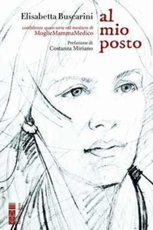 Al mio posto. Confidenze quasi serie sul mestiere di MoglieMammaMedico Elisabetta Buscarini