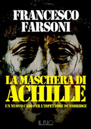 La maschera di Achille. Un nuovo caso per l'ispettore Dunsdridge Francesco Farsoni