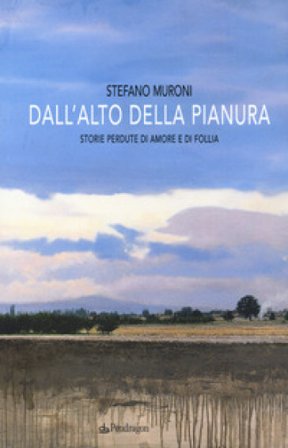 Dall'alto della pianura. Storie di amore e di follia Stefano Muroni
