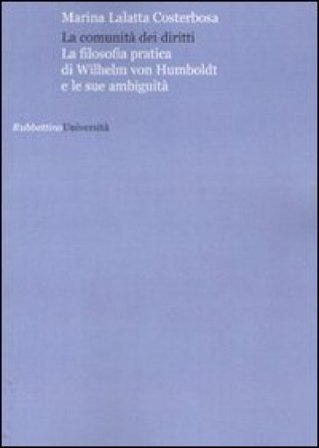 La comunità dei diritti. La filosofia pratica di Wilhelm von Humboldt e le sue anbuguità Marina Lalatta Costerbosa