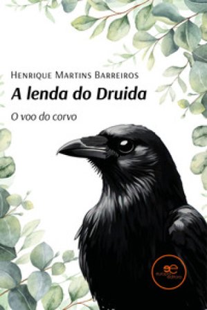 A lenda do druida. O voo do corvo Henrique Martins Barreiros