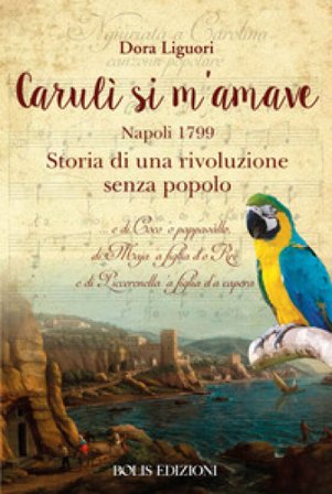 Carulì si m'amave. Napoli 1799. Storia di una rivoluzione senza popolo Dora Liguori