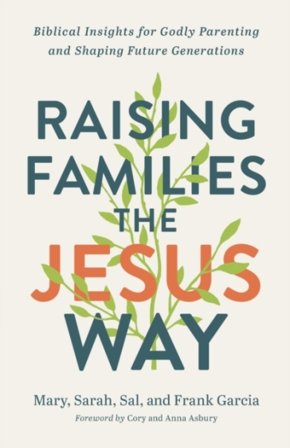 Raising Families the Jesus Way ¿ Biblical Insights for Godly Parenting and Shaping Future Generations