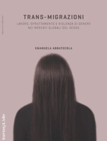 Trans-migrazioni. Lavoro, sfruttamento e violenza di genere nei mercati globali del sesso Emanuela Abbatecola