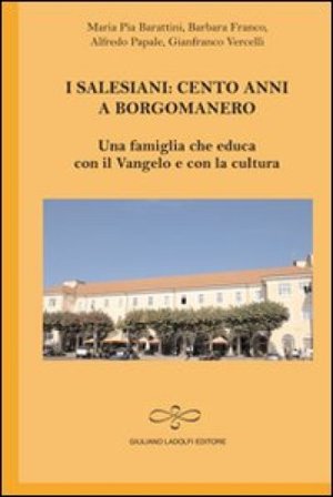 I salesiani. Cento anni a Borgomanero. Una famiglia che educa con il Vangelo e con la cultura M. Pia Barattini