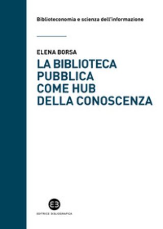 La biblioteca pubblica come hub della conoscenza. Il ruolo strategico delle raccolte e della comunità Elena Borsa