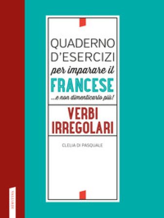 Quaderno d'esercizi per imparare il francese ...e non dimenticarlo più! Verbi irregolari Clelia Di Pasquale