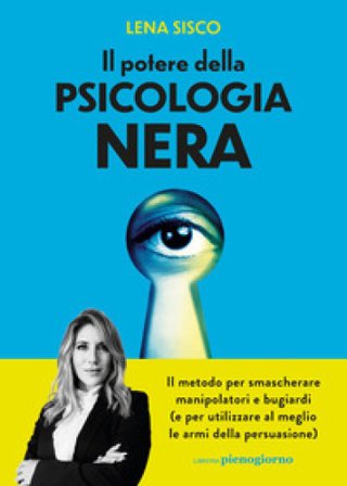Il potere della psicologia nera. Il metodo per smascherare manipolatori e bugiardi (e per utilizzare al meglio le armi della persuasione) Lena Sisco