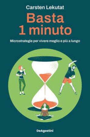 Basta 1 minuto. Microstrategie per vivere meglio e più a lungo Carsten Lekutat
