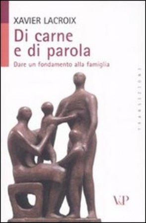 Di carne e di parola. Dare un fondamento alla famiglia Xavier Lacroix
