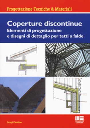 Coperture discontinue. Elementi di progettazione e disegni di dettaglio per tetti e falde Luigi Paolino
