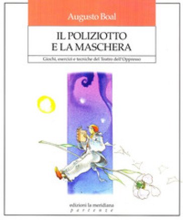 Il poliziotto e la maschera. Giochi, esercizi e tecniche del teatro dell'oppresso Augusto Boal
