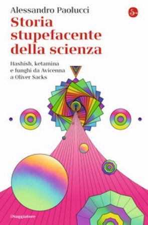 Storia stupefacente della scienza. Hashish, ketamina e funghi da Avicenna a Oliver Sacks Alessandro Paolucci