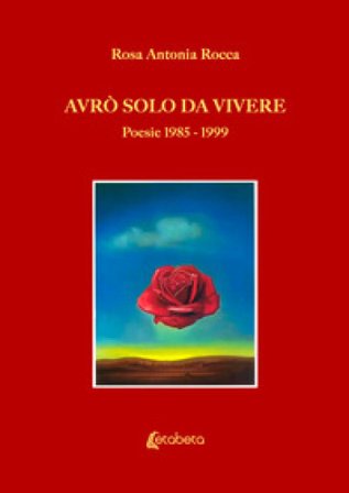 Avrò solo da vivere. Poesie 1985-1999 Rosa Antonia Rocca
