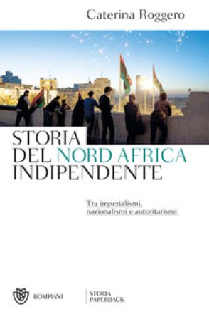 Storia del Nord Africa indipendente. Tra imperialismi, nazionalismi e autoritarismi Caterina Roggero