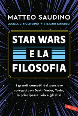Star Wars e la filosofia. I grandi concetti del pensiero spiegati con Darth Vader, Yoda, la Principessa Leia e gli altri Matteo Saudino
