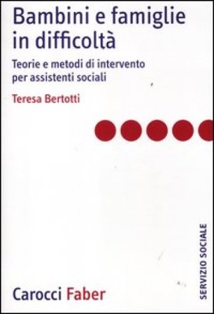 Bambini e famiglie in difficoltà. Teorie e metodi di intervento per assistenti sociali Teresa Bertotti