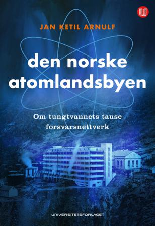 Den norske atomlandsbyen - Bok av Jan Ketil Arnulf - Hardback