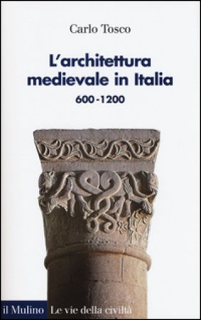 L'architettura medievale in Italia 600-1200. Ediz. illustrata Carlo Tosco