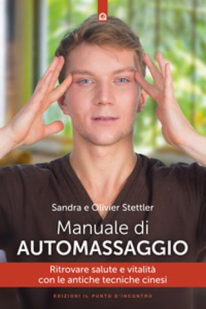 Manuale di automassaggio. Ritrovare salute e vitalità con le antiche tecniche cinesi Olivier Stettler