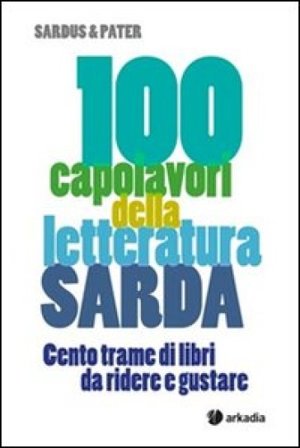 100 capolavori della letteratura sarda. Cento trame di libri da ridere e gustare Sardus & Pater