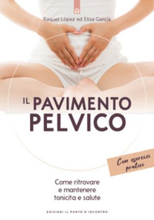 Il pavimento pelvico. Come ritrovare e mantenere tonicità e salute. Con esercizi pratici Raquel López