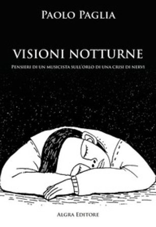 Visioni notturne. Pensieri di un musicista sull'orlo di una crisi di nervi Paolo Paglia