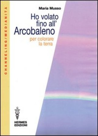 Ho volato fino all'arcobaleno per colorare la terra Maria Musso