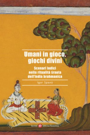 Umani in gioco, giochi divini. Scenari ludici nella ritualità ¿rauta dell'India brahmanica Igor Spanò