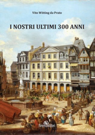 I nostri ultimi 300 anni. Esperienze di guerra, sogni e aneddoti sulla Linea Gotica Vito Witting da Prato