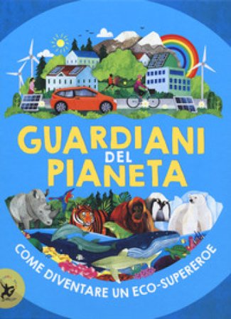Guardiani del pianeta. Come diventare un eco-supereroe Clive Gifford
