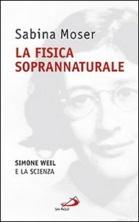 La fisica soprannaturale. Simone Weil e la scienza Sabina Moser