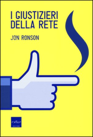 I giustizieri della rete. La pubblica umiliazione ai tempi di Internet Jon Ronson