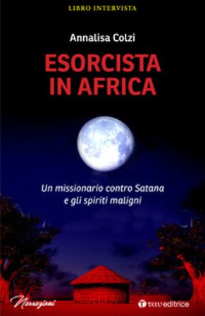 Esorcista in Africa. Un missionario contro Satana e gli spiriti maligni Annalisa Colzi