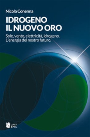 Idrogeno, il nuovo oro. Sole, vento, elettricità, idrogeno. L'energia del nostro futuro Nicola Conenna