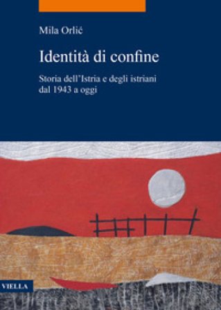 Identità di confine. Storia dell'Istria e degli istriani dal 1943 a oggi Mila Orlic