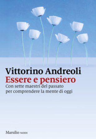 Essere e pensiero. Con sette maestri del passato per comprendere la mente di oggi Vittorino Andreoli