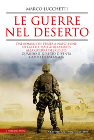 Le guerre nel deserto. Dai romani in Persia a Napoleone in Egitto, dall'Afrikakorps alla guerra del Golfo: quando il deserto diventa campo di 