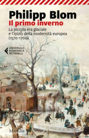 Il primo inverno. La piccola era glaciale e l'inizio della modernità europea (1570-1700) Philipp Blom
