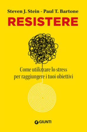 Resistere. Come utilizzare lo stress per raggiungere i tuoi obiettivi Steven J. Stein