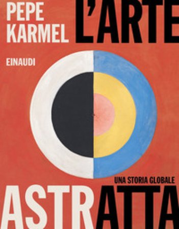 L'arte astratta. Una storia globale. Ediz. a colori Pepe Karmel