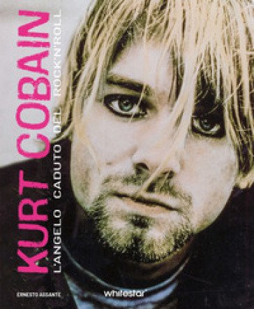Kurt Cobain. L'angelo caduto del rock'n'roll Ernesto Assante