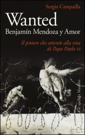 Wanted. Benjamín Mendoza y Amor. Il pittore che attentò alla vita di papa Paolo VI Sergio Campailla