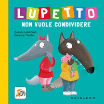 Lupetto non vuole condividere. Amico lupo. Ediz. a colori Orianne Lallemand
