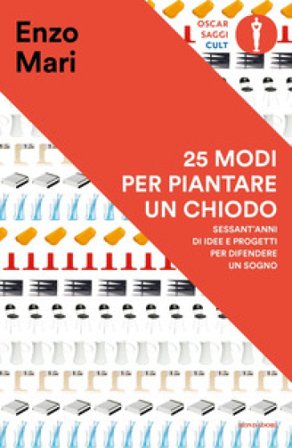 25 modi per piantare un chiodo. Sessant'anni di idee e progetti per difendere un sogno Enzo Mari