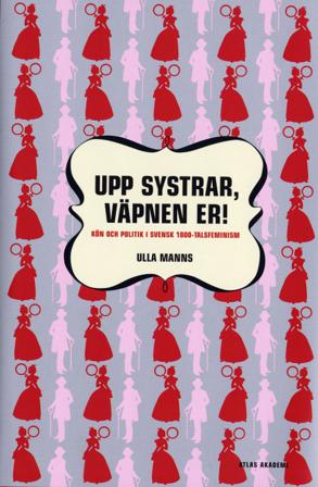 Upp systrar väpnen er : kön och politik i 1800-talsfeminism - Bok av Ulla Manns - Inbunden