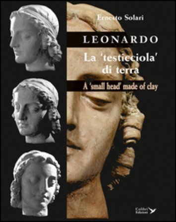 Leonardo. La «testicciola» di terra. A «small head» made of clay. Ediz. italiana e inglese Ernesto Solari