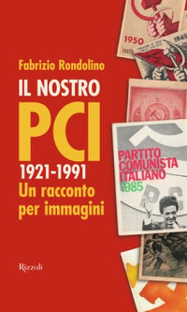 Il nostro PCI. 1921-1991. Un racconto per immagini Fabrizio Rondolino
